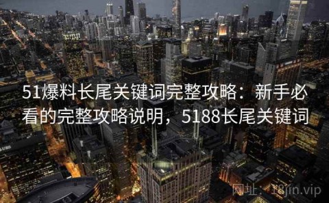 51爆料长尾关键词完整攻略：新手必看的完整攻略说明，5188长尾关键词