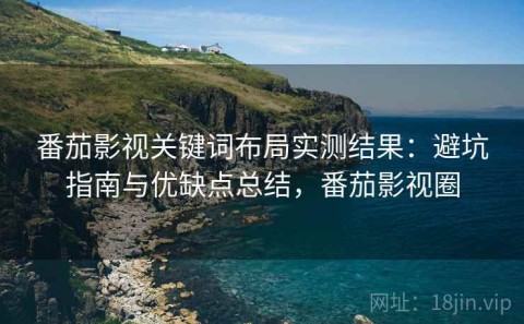 番茄影视关键词布局实测结果：避坑指南与优缺点总结，番茄影视圈