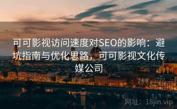 可可影视访问速度对SEO的影响：避坑指南与优化思路，可可影视文化传媒公司
