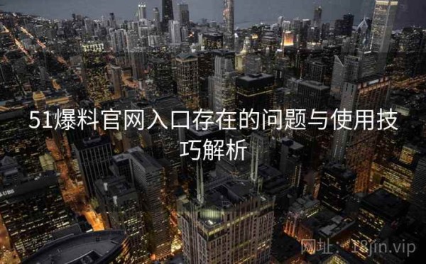 51爆料官网入口存在的问题与使用技巧解析