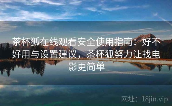 茶杯狐在线观看安全使用指南：好不好用与设置建议，茶杯狐努力让找电影更简单