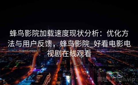 蜂鸟影院加载速度现状分析：优化方法与用户反馈，蜂鸟影院_好看电影电视剧在线观看