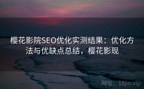 樱花影院SEO优化实测结果：优化方法与优缺点总结，樱花影现