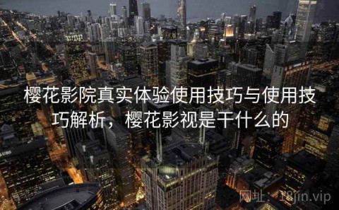 樱花影院真实体验使用技巧与使用技巧解析，樱花影视是干什么的