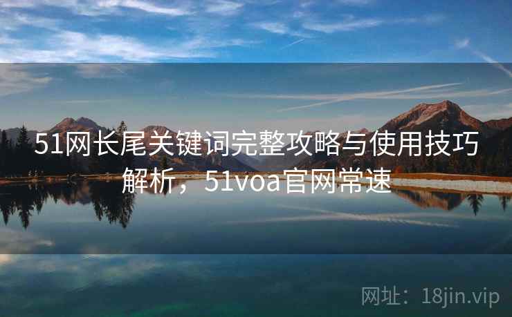 51网长尾关键词完整攻略与使用技巧解析，51voa官网常速