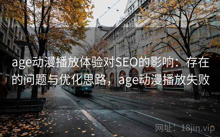 age动漫播放体验对SEO的影响：存在的问题与优化思路，age动漫播放失败