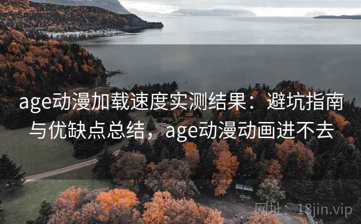 age动漫加载速度实测结果:避坑指南与优缺点总结,age动漫动画进不去 age动漫加载速度实测结果:避坑指南与优缺点总结,age动漫动画进不去