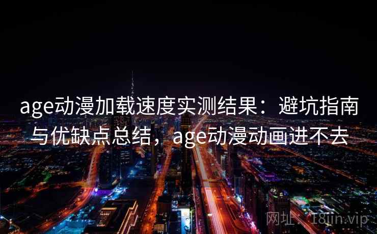 age动漫加载速度实测结果:避坑指南与优缺点总结,age动漫动画进不去 age动漫加载速度实测结果:避坑指南与优缺点总结,age动漫动画进不去