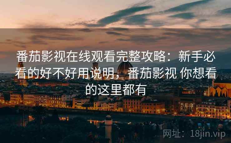 番茄影视在线观看完整攻略:新手必看的好不好用说明,番茄影视 你想看的这里都有 番茄影视在线观看完整攻略:新手必看的好不好用说明,番茄影视 你想看的这里都有