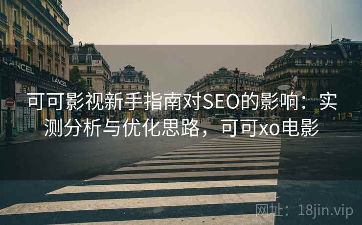 可可影视新手指南对SEO的影响：实测分析与优化思路，可可xo电影