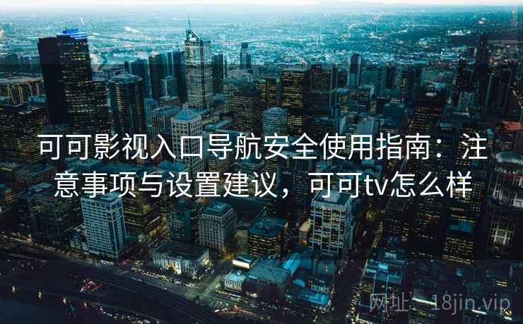 可可影视入口导航安全使用指南:注意事项与设置建议,可可tv怎么样 可可影视入口导航安全使用指南:注意事项与设置建议,可可tv怎么样