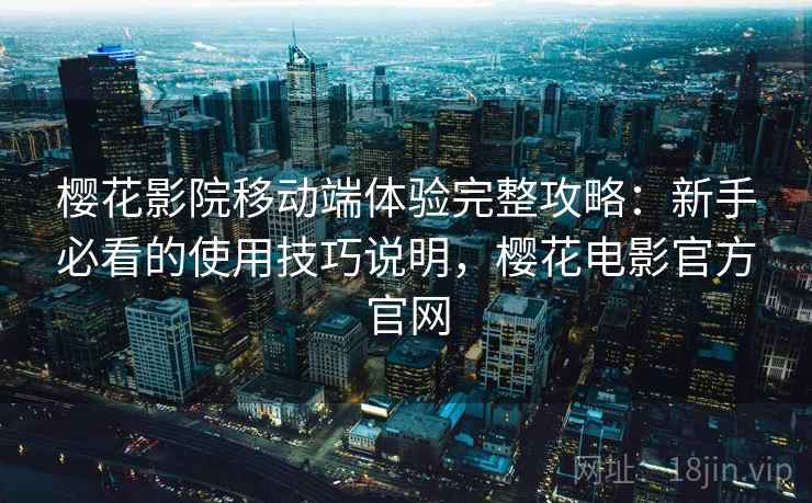 樱花影院移动端体验完整攻略:新手必看的使用技巧说明,樱花电影官方官网 樱花影院移动端体验完整攻略:新手必看的使用技巧说明,樱花电影官方官网