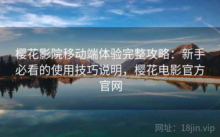 樱花影院移动端体验完整攻略:新手必看的使用技巧说明,樱花电影官方官网 樱花影院移动端体验完整攻略:新手必看的使用技巧说明,樱花电影官方官网
