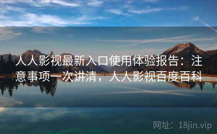 人人影视最新入口使用体验报告:注意事项一次讲清,人人影视百度百科 人人影视最新入口使用体验报告:注意事项一次讲清,人人影视百度百科