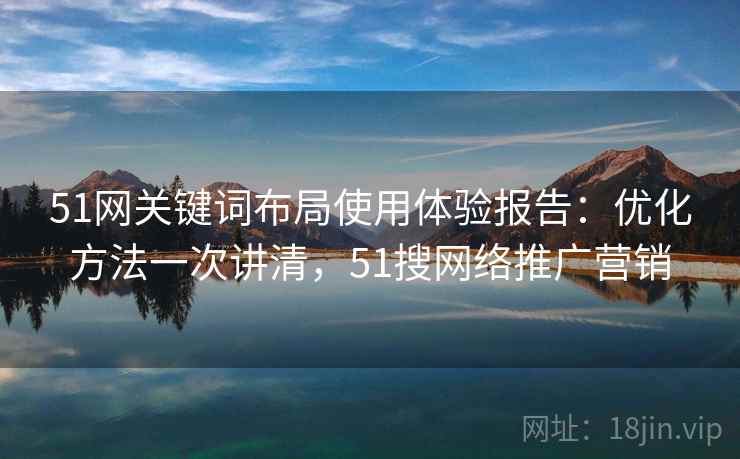 51网关键词布局使用体验报告：优化方法一次讲清，51搜网络推广营销