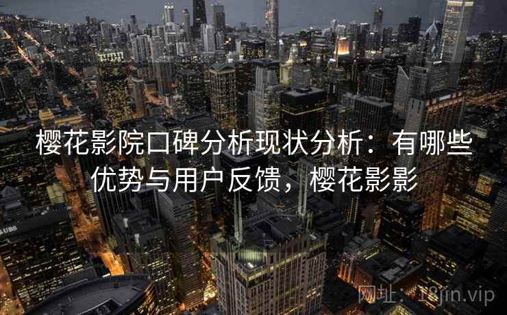 樱花影院口碑分析现状分析：有哪些优势与用户反馈，樱花影影