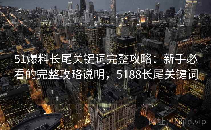 51爆料长尾关键词完整攻略：新手必看的完整攻略说明，5188长尾关键词