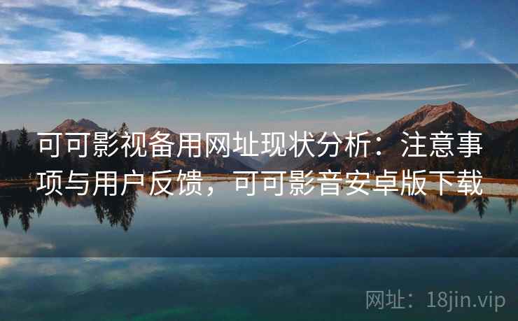 可可影视备用网址现状分析：注意事项与用户反馈，可可影音安卓版下载